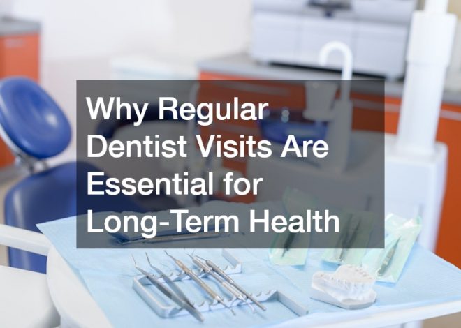 Why Regular Dentist Visits Are Essential for Long-Term Health