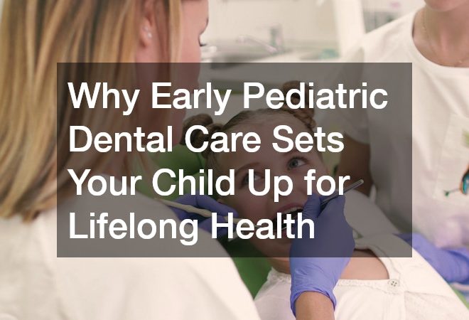 Why Early Pediatric Dental Care Sets Your Child Up for Lifelong Health