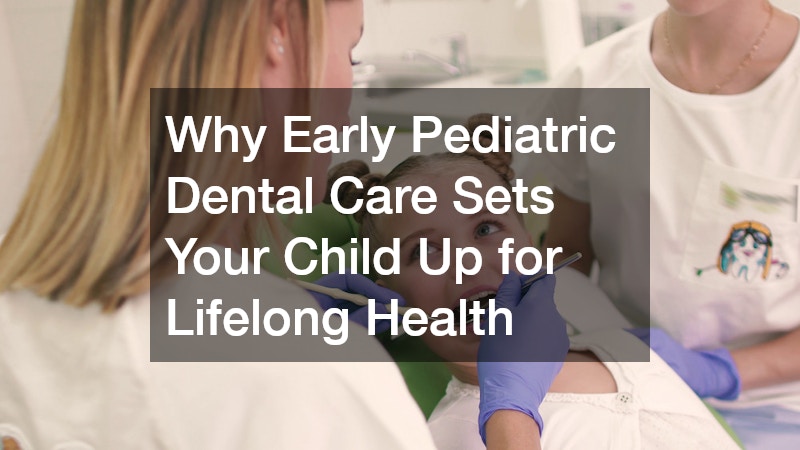 Why Early Pediatric Dental Care Sets Your Child Up for Lifelong Health